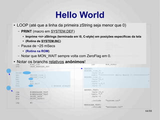Hello World
    ●   LOOP (até "6502" a linha da primeira zString seja menor que 0)
          .setcpu que                  ...