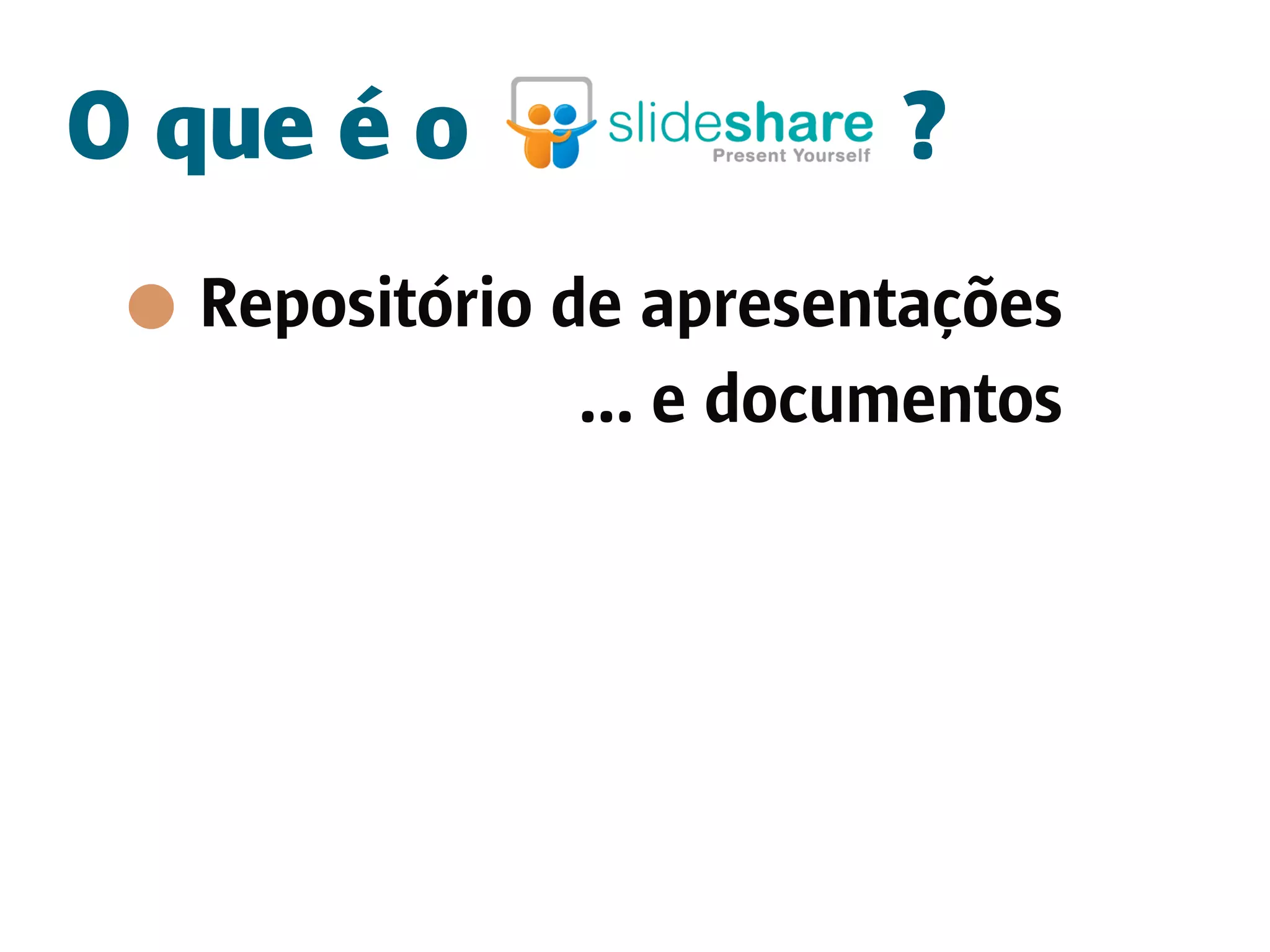 O que é o                ?
  Repositório de apresentações
               ... e documentos
 