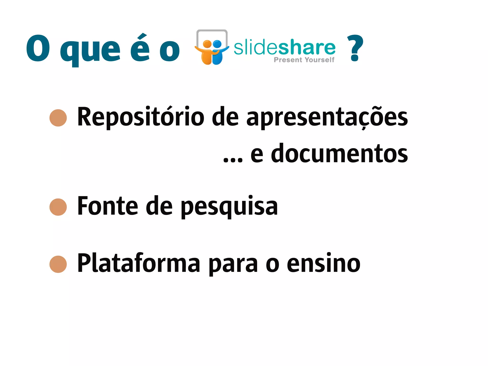 O que é o                ?
  Repositório de apresentações
               ... e documentos
  Fonte de pesquisa

  Plataforma para o ensino
 