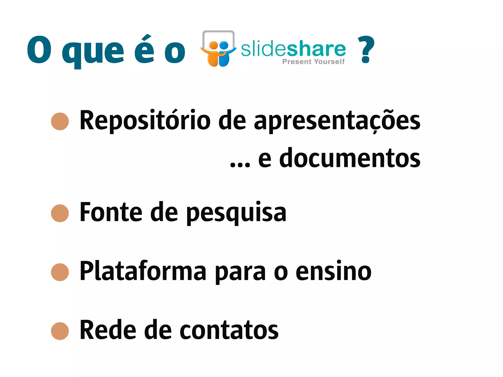 O que é o                ?
  Repositório de apresentações
               ... e documentos
  Fonte de pesquisa

  Plataforma para o ensino

  Rede de contatos
 