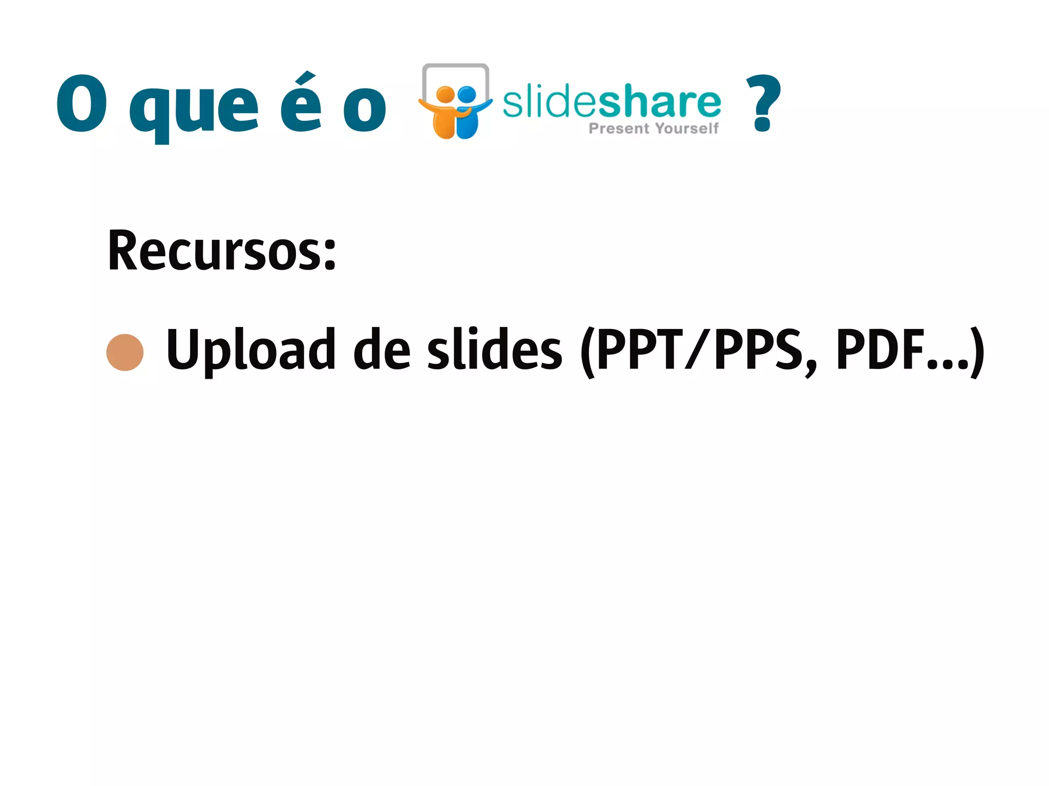 O que é o                 ?
 Recursos:
   Upload de slides (PPT/PPS, PDF...)
 