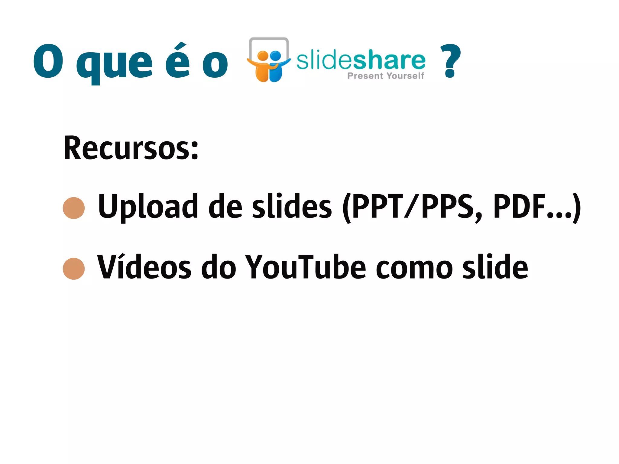 O que é o                 ?
 Recursos:
   Upload de slides (PPT/PPS, PDF...)
   Vídeos do YouTube como slide
 