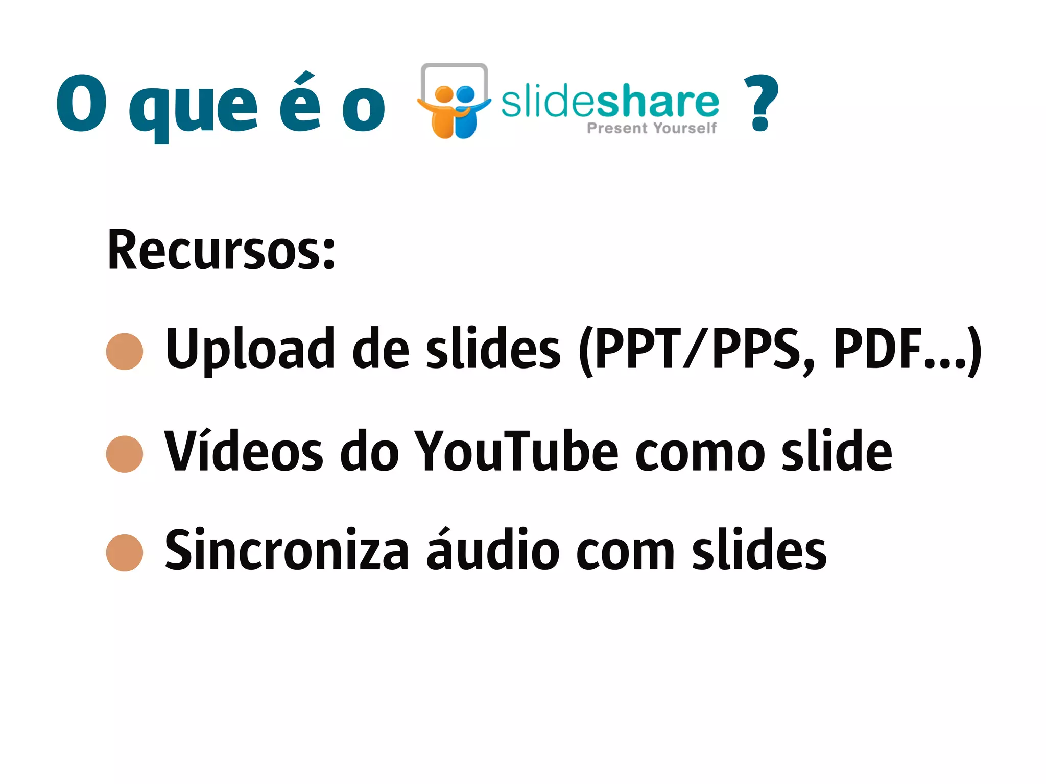 O que é o                 ?
 Recursos:
   Upload de slides (PPT/PPS, PDF...)
   Vídeos do YouTube como slide
   Sincroniza áudio com slides
 