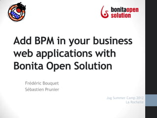Add BPM in your business
web applications with
Bonita Open Solution
  Frédéric Bouquet
  Sébastien Prunier
                      Jug Summer Camp 2012
                                La Rochelle
 