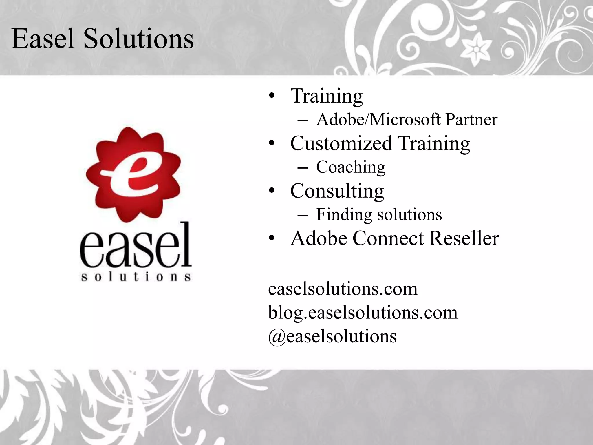 Easel Solutions • Training – Adobe/Microsoft Partner • Customized Training – Coaching • Consulting – Finding solutions • Adobe Connect Reseller easelsolutions.com blog.easelsolutions.com @easelsolutions