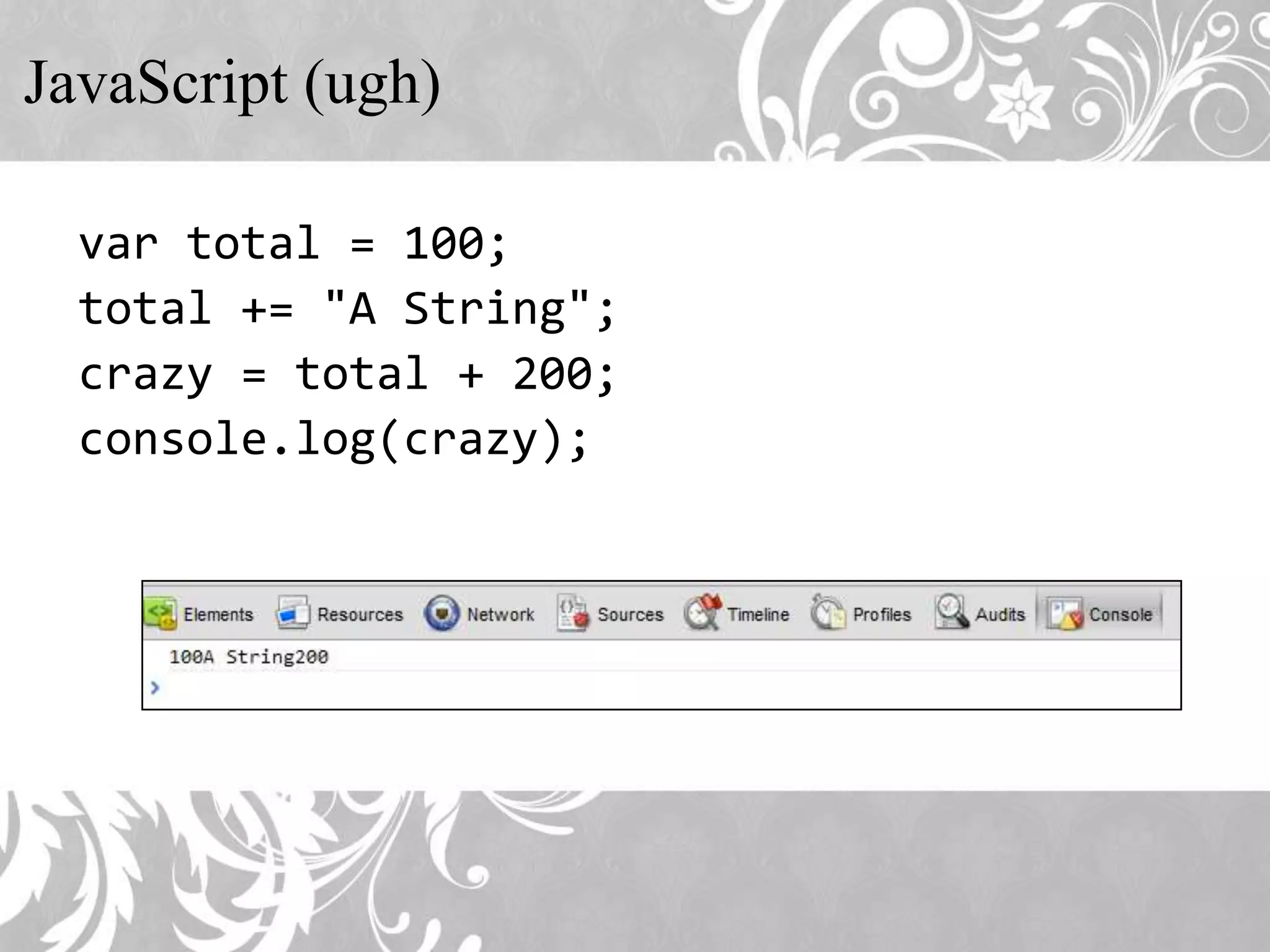 JavaScript (ugh) var total = 100; total += "A String"; crazy = total + 200; console.log(crazy);