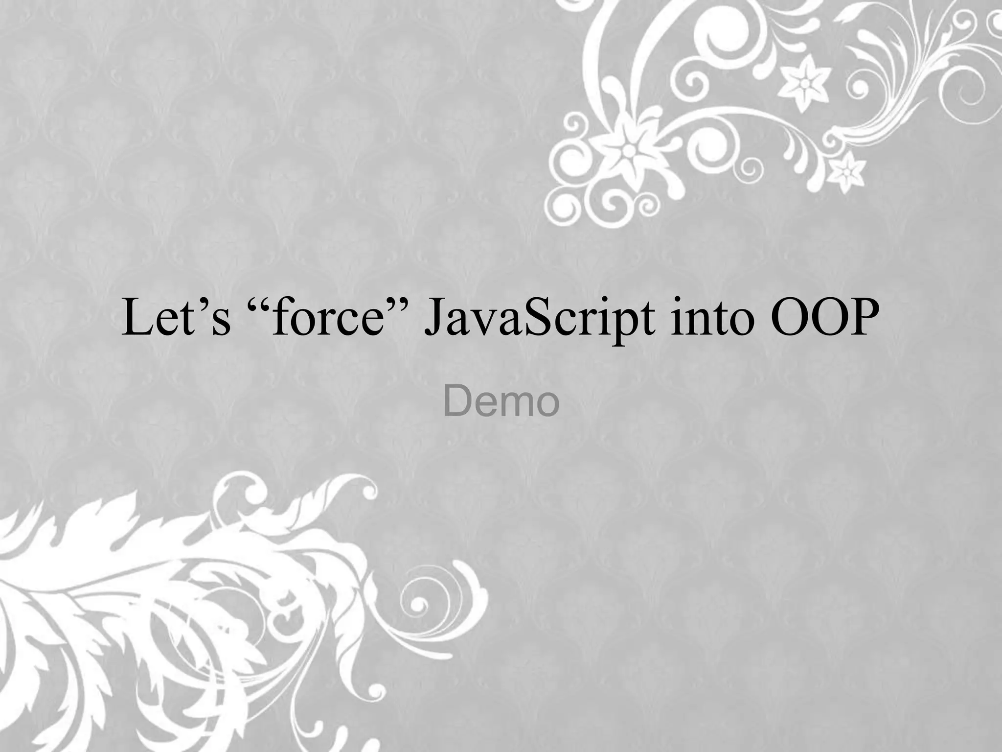 Let’s “force” JavaScript into OOP Demo