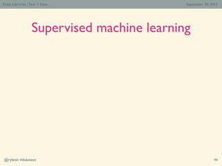 Duke Libraries / Text > Data                September 20, 2012




                  Supervised machine learning




@rybe...