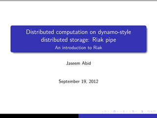 .
    Distributed computation on dynamo-style
          distributed storage: Riak pipe
.             An introduction to Riak


                   Jaseem Abid


                September 19, 2012




                                          .    .    .      . . . . . . . . . . . .               .    .        .    .    .
                                     ..   ..   ..       .. .. .. .. .. .. .. .. .. .. .. .. ..   ..       ..   ..   ..
 