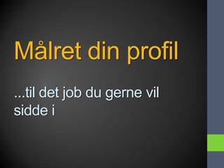 Målret din profil
...til det job du gerne vil
sidde i
 