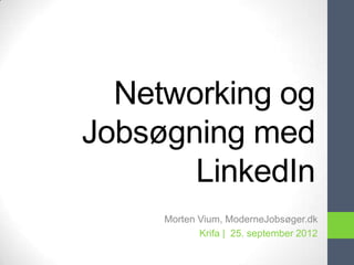 Networking og
Jobsøgning med
       LinkedIn
     Morten Vium, ModerneJobsøger.dk
            Krifa | 25. september 2012
 