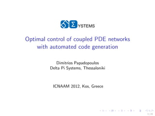 Σ   YSTEMS


Optimal control of coupled PDE networks
    with automated code generation

            Dimitrios Papadopoulos
         Delta Pi Systems, Thessaloniki



          ICNAAM 2012, Kos, Greece




                                          1 / 23
 