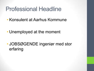 Professional Headline
• Konsulent at Aarhus Kommune

• Unemployed at the moment

• JOBSØGENDE ingeniør med stor
  erfaring
 