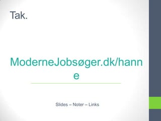 Tak.



ModerneJobsøger.dk/hann
          e

       Slides – Noter – Links
 