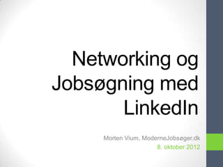 Networking og
Jobsøgning med
       LinkedIn
     Morten Vium, ModerneJobsøger.dk
                      8. oktober 2012
 