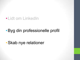 • Lidt om LinkedIn

• Byg din professionelle profil

• Skab nye relationer
 