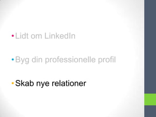 • Lidt om LinkedIn

• Byg din professionelle profil

• Skab nye relationer
 