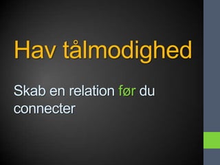 Hav tålmodighed
Skab en relation før du
connecter
 