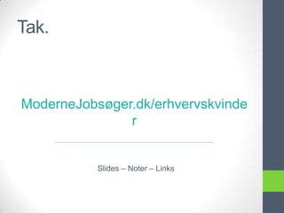 Tak.



ModerneJobsøger.dk/erhvervskvinde
               r


           Slides – Noter – Links
 