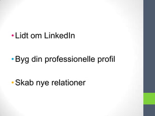 • Lidt om LinkedIn

• Byg din professionelle profil

• Skab nye relationer
 