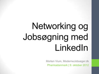 Networking og
Jobsøgning med
       LinkedIn
     Morten Vium, ModerneJobsøger.dk
      Pharmadanmark | 9. oktober 2012
 