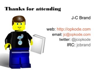Thanks for attending
                          J-C Brand

              web: http://opkode.com
                email: jc@opkode.com
                   twitter: @jcopkode
                        IRC: jcbrand
 