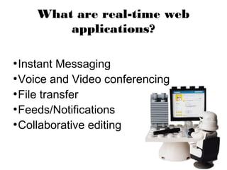 What are real-time web
        applications?

●
  Instant Messaging
●
  Voice and Video conferencing
●
  File transfer
●
  Feeds/Notifications
●
  Collaborative editing
 