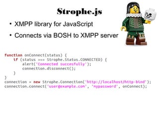 Strophe.js
●
    XMPP library for JavaScript
●
    Connects via BOSH to XMPP server
 