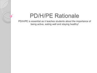 PD/H/PE Rationale
PD/H/PE is essential as it teaches students about the importance of
          being active, eating well and staying healthy!
 