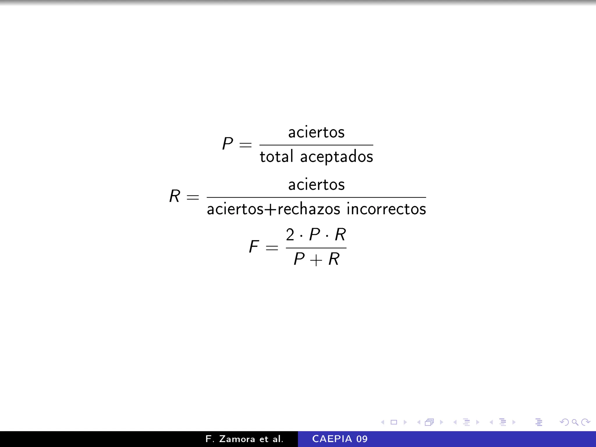 aciertos
       P=
          total aceptados
              aciertos
R=
   aciertos+rechazos incorrectos
              2·P ·R
            F=
                       P +R




    F. Zamora et al.    CAEPIA 09
 
