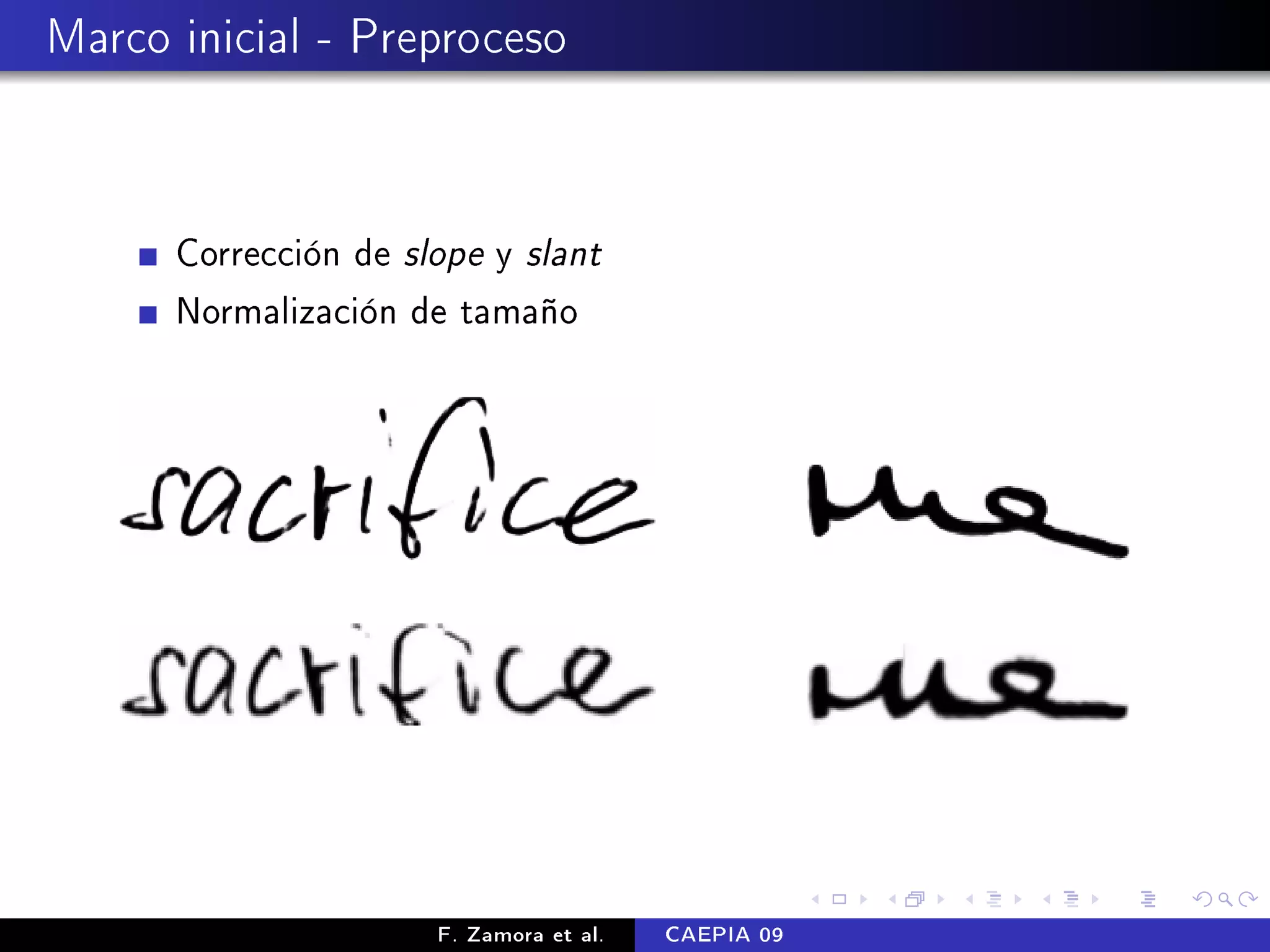Marco inicial - Preproceso



      Corrección de slope y slant
      Normalización de tamaño




                      F. Zamora et al.   CAEPIA 09
 