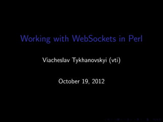 Working with WebSockets in Perl

     Viacheslav Tykhanovskyi (vti)


          October 19, 2012
 