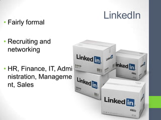 LinkedIn
• Fairly formal

• Recruiting and
  networking

• HR, Finance, IT, Admi
  nistration, Manageme
  nt, Sales
 