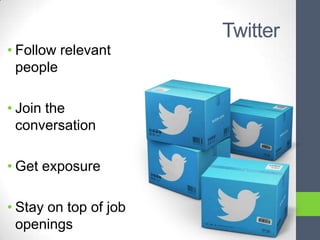 Twitter
• Follow relevant
  people

• Join the
  conversation

• Get exposure

• Stay on top of job
  openings
 
