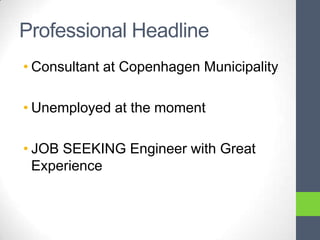 Professional Headline
• Consultant at Copenhagen Municipality

• Unemployed at the moment

• JOB SEEKING Engineer with Great
  Experience
 