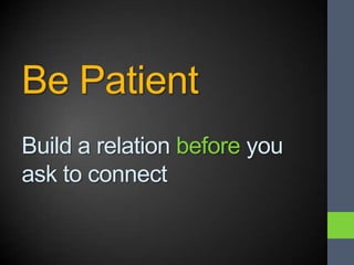 Be Patient
Build a relation before you
ask to connect
 