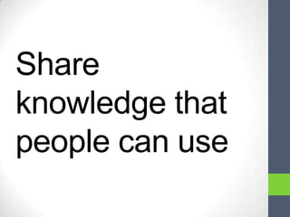 Share
knowledge that
people can use
 
