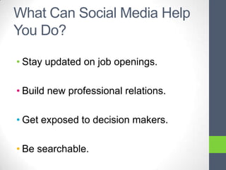 What Can Social Media Help
You Do?

• Stay updated on job openings.

• Build new professional relations.

• Get exposed to decision makers.

• Be searchable.
 