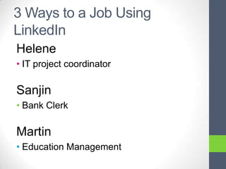 3 Ways to a Job Using
LinkedIn
Helene
• IT project coordinator

Sanjin
• Bank Clerk

Martin
• Education Management
 