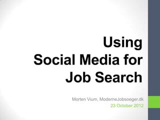 Using
Social Media for
    Job Search
     Morten Vium, ModerneJobsoeger.dk
                      23 October 2012
 