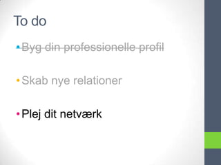 To do
• Byg din professionelle profil

• Skab nye relationer

• Plej dit netværk
 