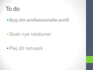 To do
• Byg din professionelle profil

• Skab nye relationer

• Plej dit netværk
 
