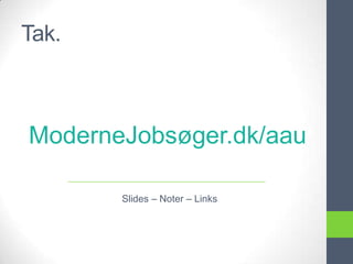 Tak.



ModerneJobsøger.dk/aau

       Slides – Noter – Links
 