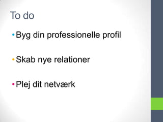 To do
• Byg din professionelle profil

• Skab nye relationer

• Plej dit netværk
 