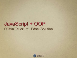 JavaScript + OOP
Dustin Tauer :: Easel Solution




                    @dtauer
 