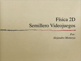 Física 2D
Semillero Videojuegos
                       Por:
          Alejandro Montoya
 