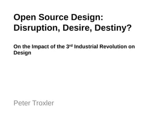 Open  Source  Design:  "
Disruption,  Desire,  Destiny?"
"
On  the  Impact  of  the  3rd  Industrial  Revolution  on  
Design  "




Peter  Troxler"
 