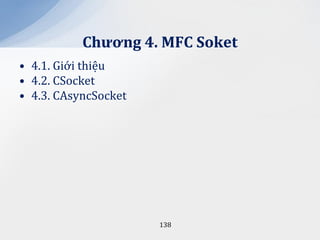 Chương 4. MFC Soket
• 4.1. Giới thiệu
• 4.2. CSocket
• 4.3. CAsyncSocket




                      138
 