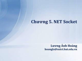 Chương 5. NET Socket




         Lương Ánh Ho{ng
     hoangla@soict.hut.edu.vn
 