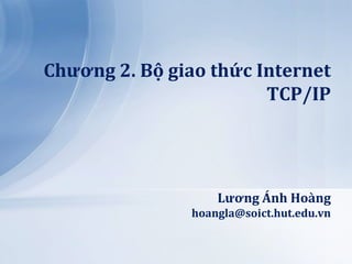 Chương 2. Bộ giao thức Internet
                        TCP/IP




                   Lương Ánh Ho{ng
               hoangla@soict.hut.edu.vn
 